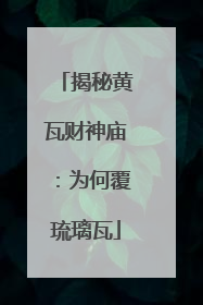 揭秘黄瓦财神庙：为何覆琉璃瓦