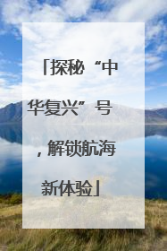 探秘“中华复兴”号，解锁航海新体验