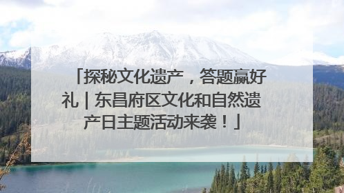 探秘文化遗产，答题赢好礼｜东昌府区文化和自然遗产日主题活动来袭！