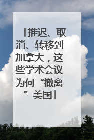 推迟、取消、转移到加拿大，这些学术会议为何“撤离”美国