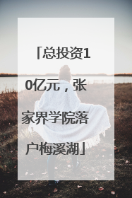 总投资10亿元，张家界学院落户梅溪湖
