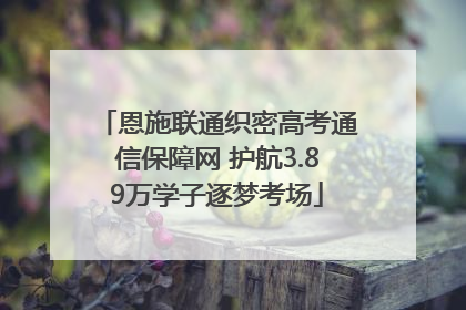 恩施联通织密高考通信保障网 护航3.89万学子逐梦考场