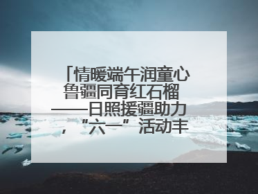 情暖端午润童心 鲁疆同育红石榴——日照援疆助力，“六一”活动丰富多彩