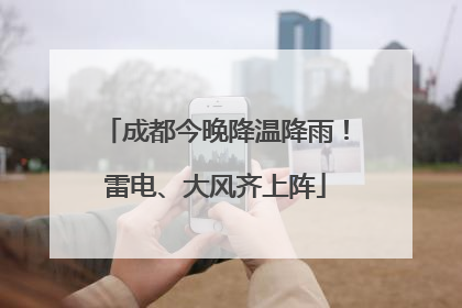 成都今晚降温降雨！雷电、大风齐上阵