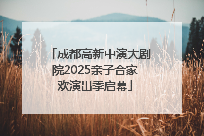 成都高新中演大剧院2025亲子合家欢演出季启幕