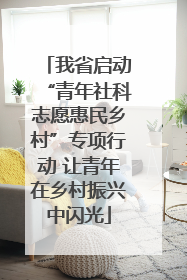 我省启动“青年社科志愿惠民乡村”专项行动 让青年在乡村振兴中闪光
