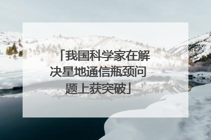 我国科学家在解决星地通信瓶颈问题上获突破
