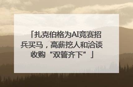 扎克伯格为AI竞赛招兵买马，高薪挖人和洽谈收购“双管齐下”