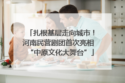 扎根基层走向城市!河南民营剧团首次亮相“中原文化大舞台”