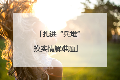 扎进“兵堆”摸实情解难题