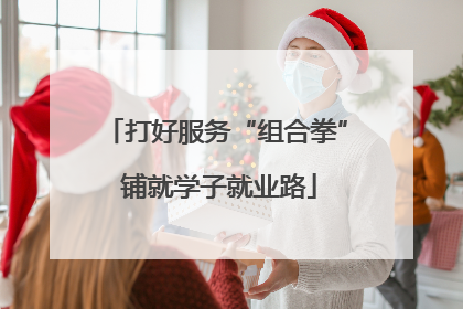 打好服务“组合拳” 铺就学子就业路