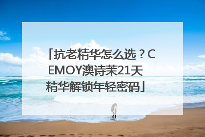 抗老精华怎么选？CEMOY澳诗茉21天精华解锁年轻密码