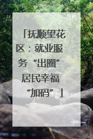 抚顺望花区：就业服务“出圈” 居民幸福“加码”