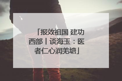 报效祖国 建功西部丨谈海玉：医者仁心润羌塘