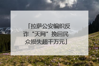拉萨公安编织反诈“天网”挽回民众损失超千万元