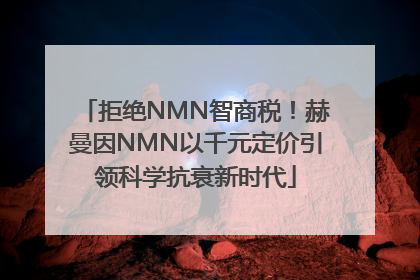 拒绝NMN智商税！赫曼因NMN以千元定价引领科学抗衰新时代
