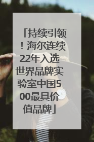 持续引领！海尔连续22年入选世界品牌实验室中国500最具价值品牌