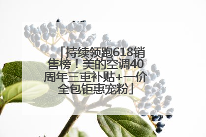 持续领跑618销售榜！美的空调40周年三重补贴+一价全包钜惠宠粉