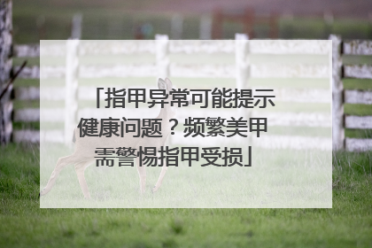 指甲异常可能提示健康问题？频繁美甲需警惕指甲受损