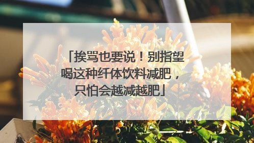 挨骂也要说！别指望喝这种纤体饮料减肥，只怕会越减越肥