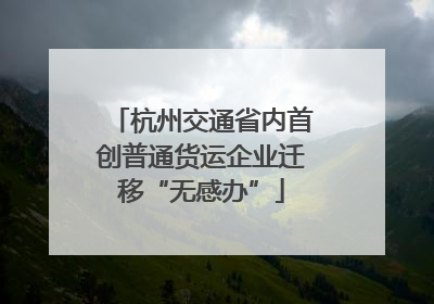 杭州交通省内首创普通货运企业迁移“无感办”