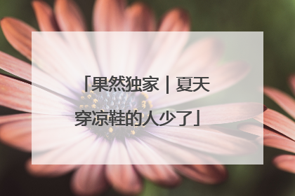 果然独家|夏天穿凉鞋的人少了