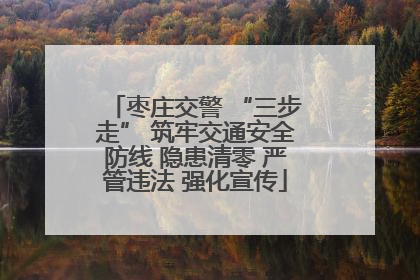 枣庄交警 “三步走” 筑牢交通安全防线 隐患清零 严管违法 强化宣传