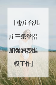 枣庄台儿庄三条举措加强消费维权工作