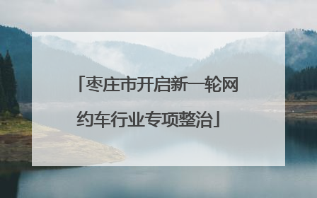 枣庄市开启新一轮网约车行业专项整治