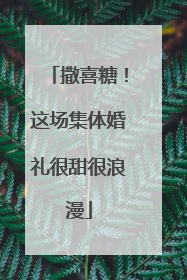 撒喜糖！这场集体婚礼很甜很浪漫