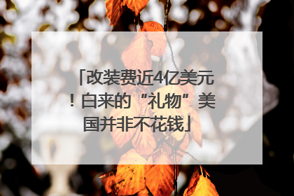 改装费近4亿美元！白来的“礼物”美国并非不花钱
