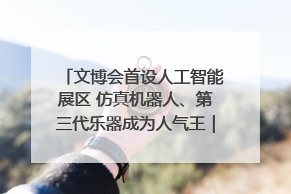 文博会首设人工智能展区 仿真机器人、第三代乐器成为人气王｜文博向“新”