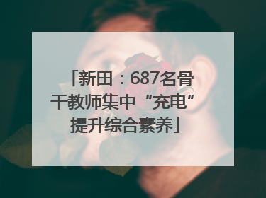 新田：687名骨干教师集中“充电” 提升综合素养