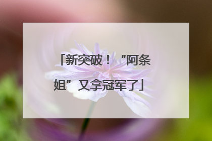 新突破！“阿条姐”又拿冠军了