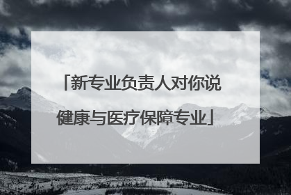 新专业负责人对你说 健康与医疗保障专业