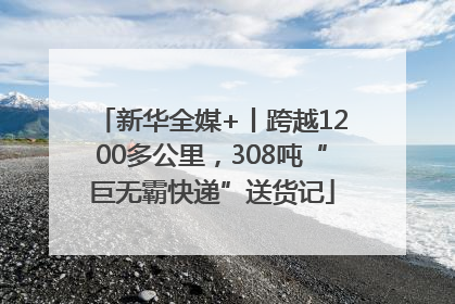 新华全媒+丨跨越1200多公里，308吨“巨无霸快递”送货记