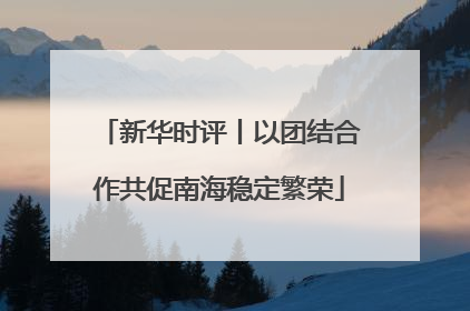 新华时评丨以团结合作共促南海稳定繁荣