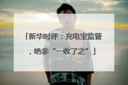 新华时评：充电宝监管，绝非“一收了之”