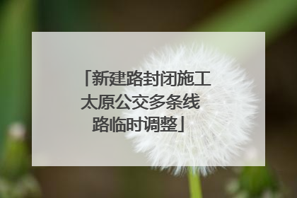 新建路封闭施工 太原公交多条线路临时调整