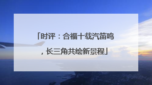 时评：合福十载汽笛鸣，长三角共绘新景程