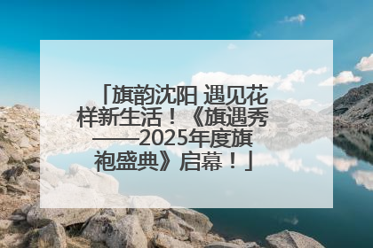 旗韵沈阳 遇见花样新生活！《旗遇秀——2025年度旗袍盛典》启幕！