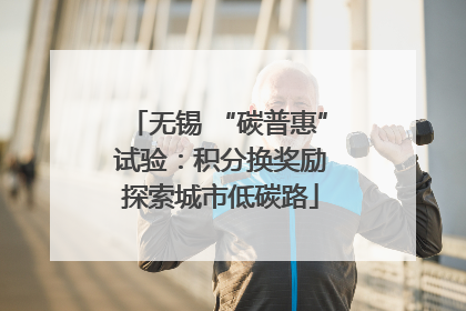 无锡 “碳普惠” 试验：积分换奖励 探索城市低碳路