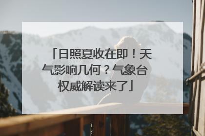 日照夏收在即！天气影响几何？气象台权威解读来了