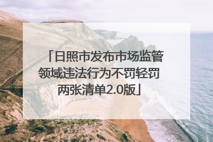 日照市发布市场监管领域违法行为不罚轻罚两张清单2.0版