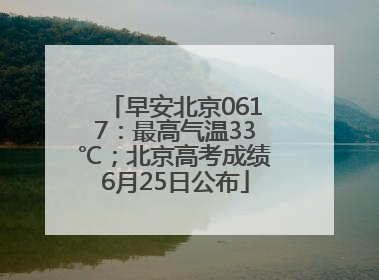 早安北京0617：最高气温33℃；北京高考成绩6月25日公布