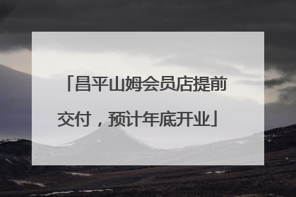 昌平山姆会员店提前交付，预计年底开业