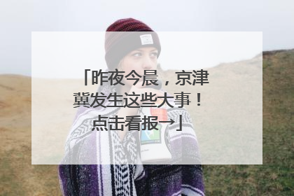 昨夜今晨，京津冀发生这些大事！点击看报→
