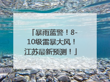 暴雨蓝警！8-10级雷暴大风！江苏最新预测！