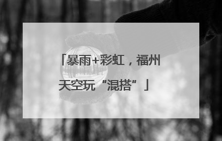 暴雨+彩虹，福州天空玩“混搭”