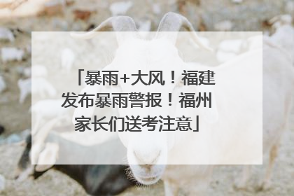 暴雨+大风！福建发布暴雨警报！福州家长们送考注意